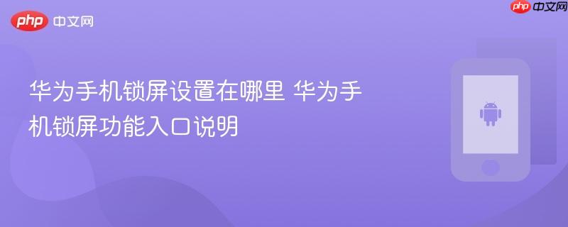 华为手机锁屏设置在哪里 华为手机锁屏功能入口说明