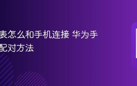 华为手表怎么和手机连接 华为手表重新配对方法