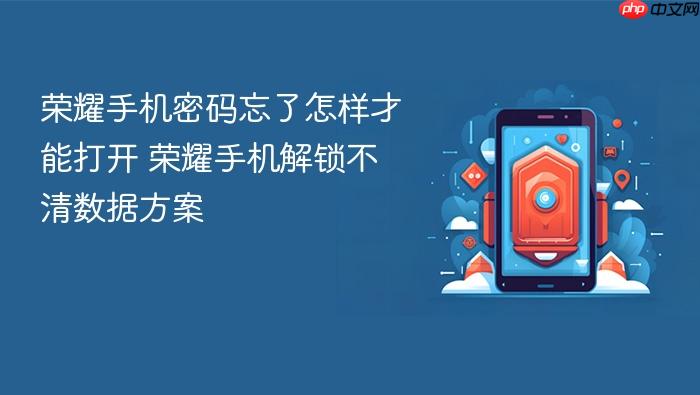荣耀手机密码忘了怎样才能打开 荣耀手机解锁不清数据方案
