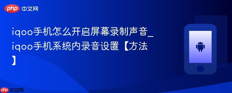 iqoo手机怎么开启屏幕录制声音_iqoo手机系统内录音设置【方法】