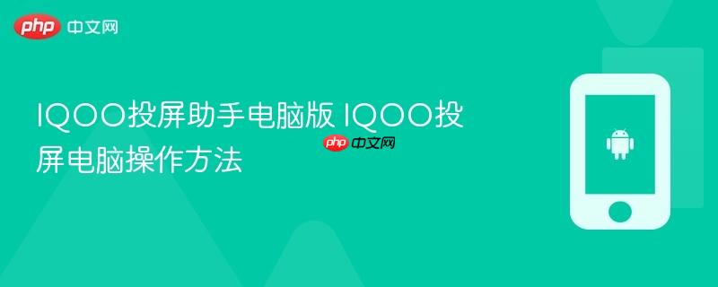 iqoo投屏助手电脑版 iqoo投屏电脑操作方法