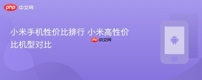 小米手机性价比排行 小米高性价比机型对比