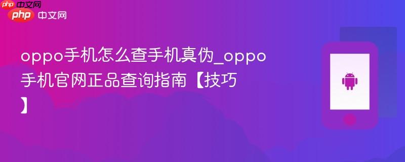 oppo手机怎么查手机真伪_oppo手机官网正品查询指南【技巧】