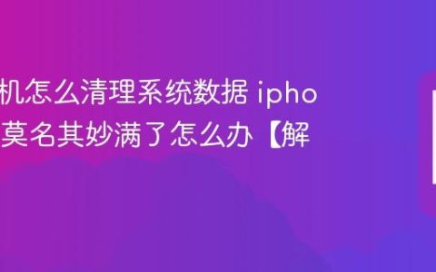 苹果手机怎么清理系统数据 iphone内存莫名其妙满了怎么办【解决】