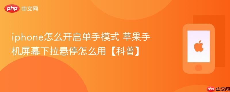 iphone怎么开启单手模式 苹果手机屏幕下拉悬停怎么用【科普】