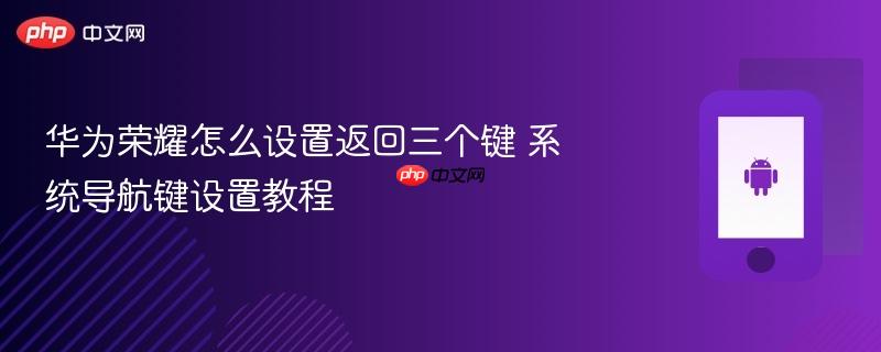 华为荣耀怎么设置返回三个键 系统导航键设置教程