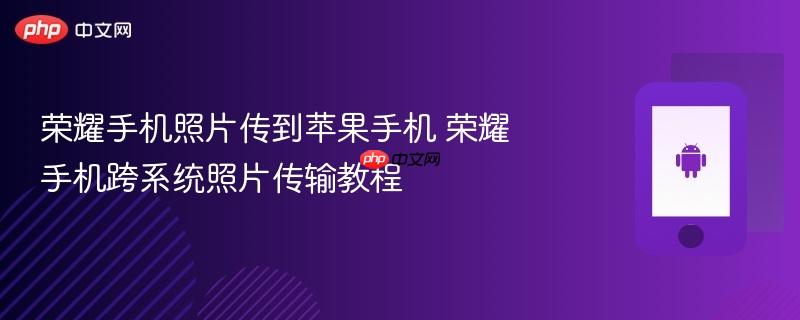 荣耀手机照片传到苹果手机 荣耀手机跨系统照片传输教程