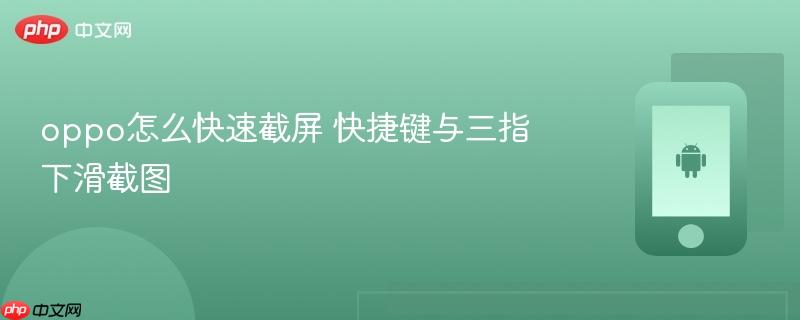 oppo怎么快速截屏 快捷键与三指下滑截图