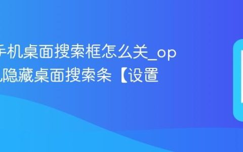 oppo手机桌面搜索框怎么关?oppo手机隐藏桌面搜索条【设置】