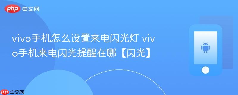 vivo手机怎么设置来电闪光灯 vivo手机来电闪光提醒在哪【闪光】