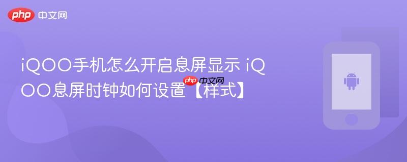 iqoo手机怎么开启息屏显示 iqoo息屏时钟如何设置【样式】