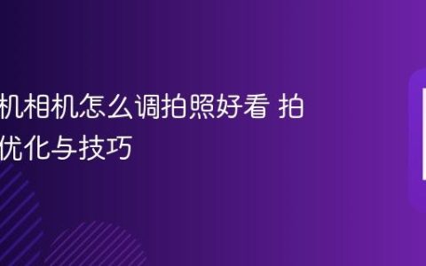 苹果手机相机怎么调拍照好看 拍照参数优化与技巧