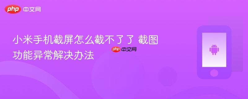 小米手机截屏怎么截不了了 截图功能异常解决办法