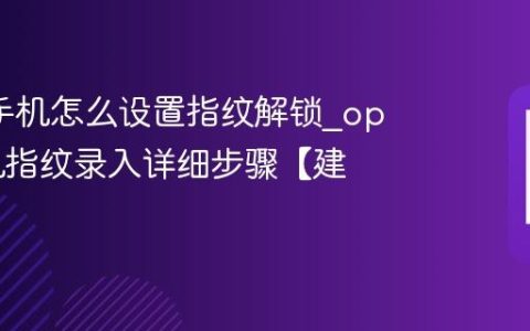oppo手机怎么设置指纹解锁?oppo手机指纹录入详细步骤【建议】