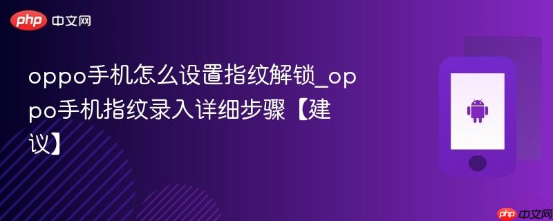 oppo手机怎么设置指纹解锁_oppo手机指纹录入详细步骤【建议】