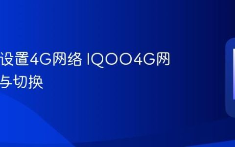 IQOO设置4G网络 IQOO4G网络开启与切换