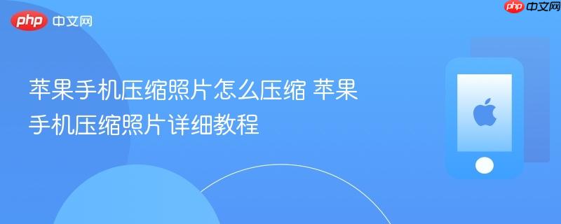 苹果手机压缩照片怎么压缩 苹果手机压缩照片详细教程