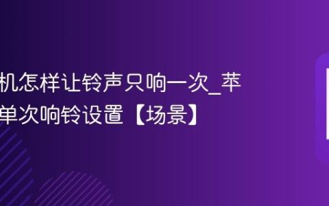 苹果手机怎样让铃声只响一次?苹果手机单次响铃设置【场景】