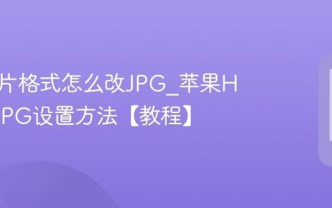 苹果照片格式怎么改JPG?苹果HEIC转JPG设置方法【教程】