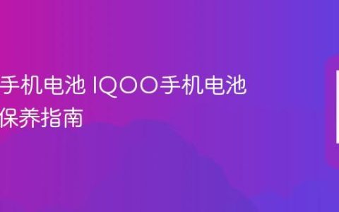IQOO手机电池 IQOO手机电池使用与保养指南