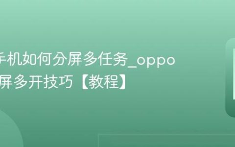 oppo手机如何分屏多任务?oppo手机分屏多开技巧【教程】