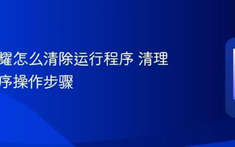 华为荣耀怎么清除运行程序 清理后台程序操作步骤