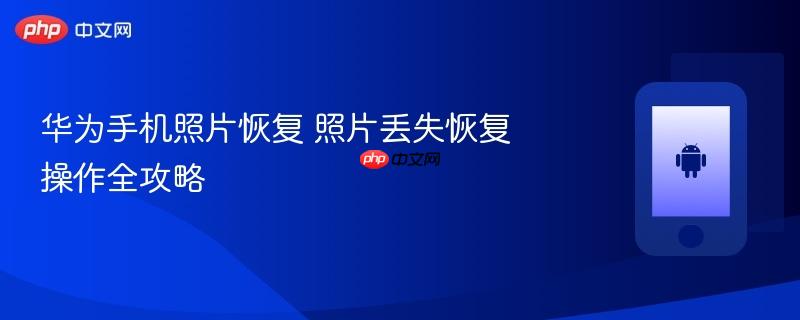 华为手机照片恢复 照片丢失恢复操作全攻略