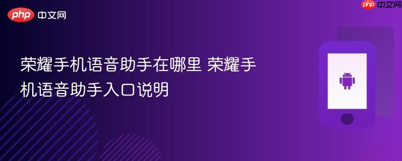 荣耀手机语音助手在哪里 荣耀手机语音助手入口说明