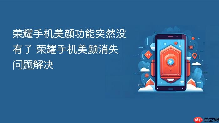 荣耀手机美颜功能突然没有了 荣耀手机美颜消失问题解决