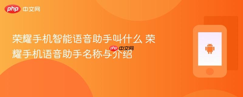 荣耀手机智能语音助手叫什么 荣耀手机语音助手名称与介绍