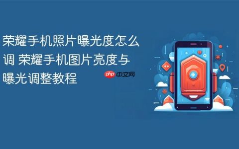 荣耀手机照片曝光度怎么调 荣耀手机图片亮度与曝光调整教程