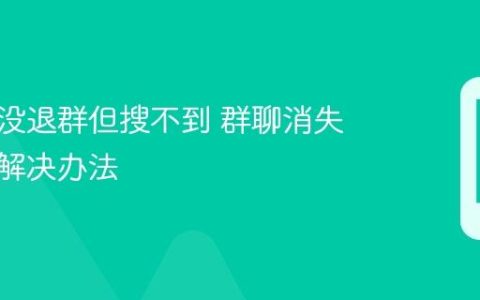 微信群没退群但搜不到 群聊消失原因与解决办法