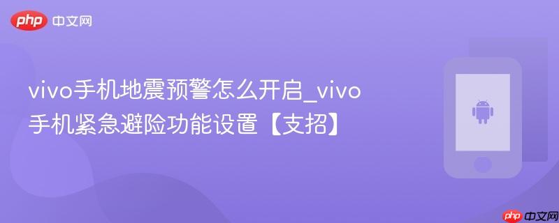 vivo手机地震预警怎么开启_vivo手机紧急避险功能设置【支招】