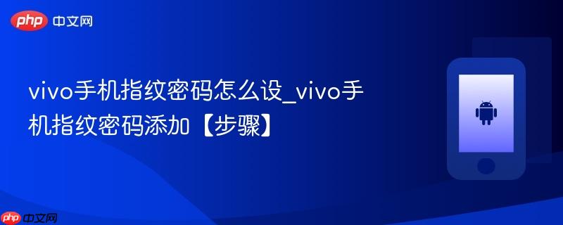 vivo手机指纹密码怎么设_vivo手机指纹密码添加【步骤】