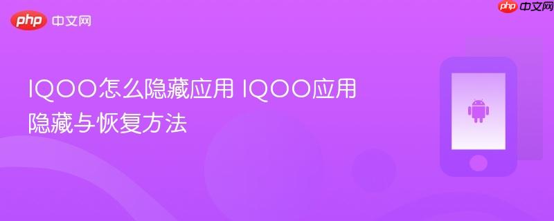 iqoo怎么隐藏应用 iqoo应用隐藏与恢复方法