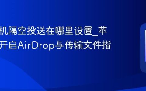 苹果手机隔空投送在哪里设置?苹果手机开启AirDrop与传输文件指南