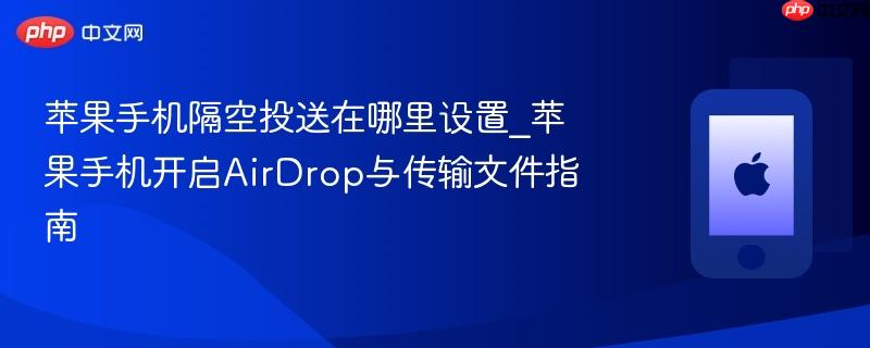 苹果手机隔空投送在哪里设置_苹果手机开启airdrop与传输文件指南