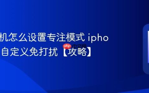 苹果手机怎么设置专注模式 iphone如何自定义免打扰【攻略】