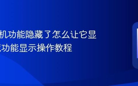 华为手机功能隐藏了怎么让它显示 隐藏功能显示操作教程