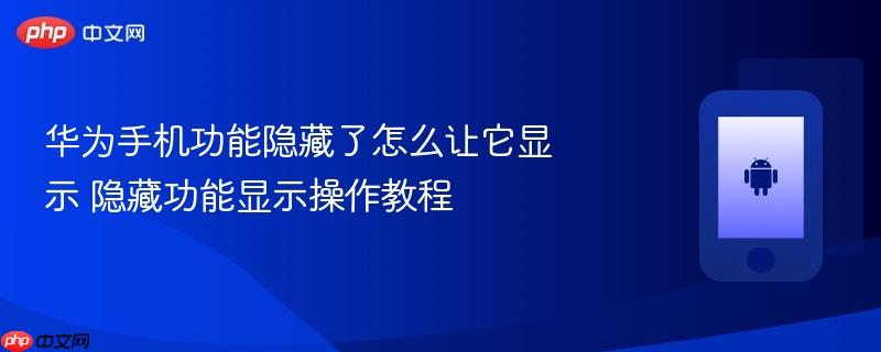 华为手机功能隐藏了怎么让它显示 隐藏功能显示操作教程
