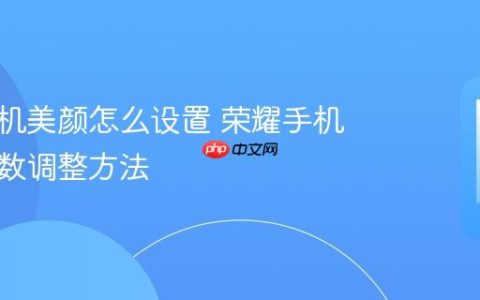 荣耀手机美颜怎么设置 荣耀手机美颜参数调整方法