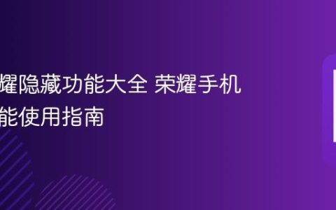 华为荣耀隐藏功能大全 荣耀手机隐藏功能使用指南