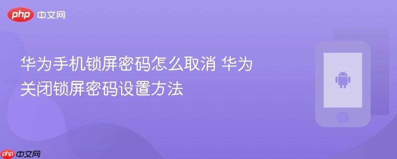 华为手机锁屏密码怎么取消 华为关闭锁屏密码设置方法