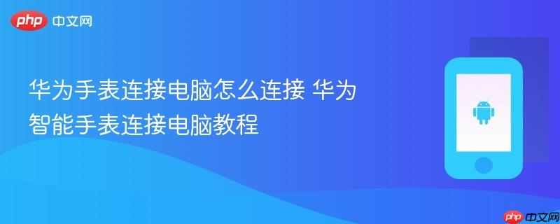 华为手表连接电脑怎么连接 华为智能手表连接电脑教程
