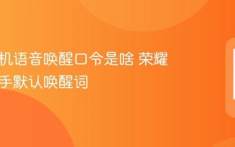 荣耀手机语音唤醒口令是啥 荣耀语音助手默认唤醒词