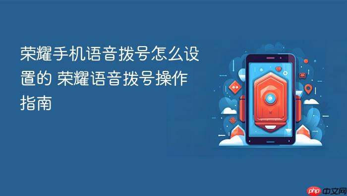 荣耀手机语音拨号怎么设置的 荣耀语音拨号操作指南