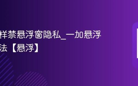 一加怎样禁悬浮窗隐私?一加悬浮窗禁用法【悬浮】