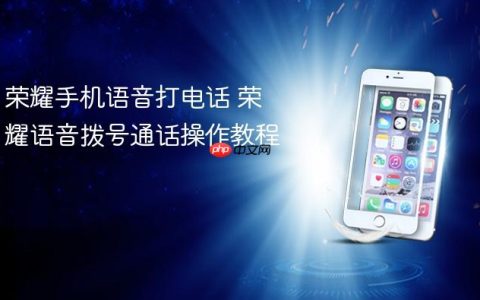 荣耀手机语音打电话 荣耀语音拨号通话操作教程
