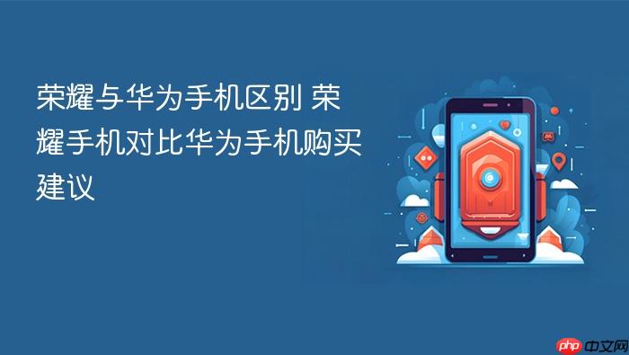 荣耀与华为手机区别 荣耀手机对比华为手机购买建议