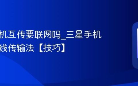 三星手机互传要联网吗?三星手机互传离线传输法【技巧】